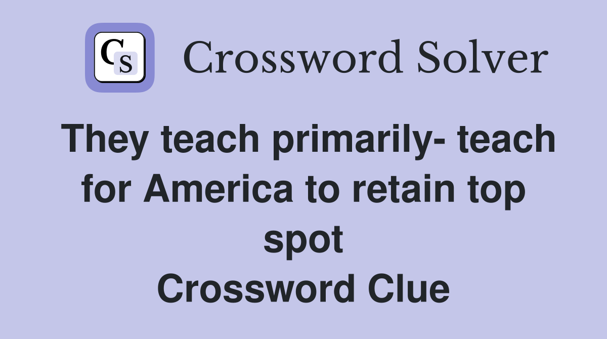 They teach primarily teach for America to retain top spot Crossword